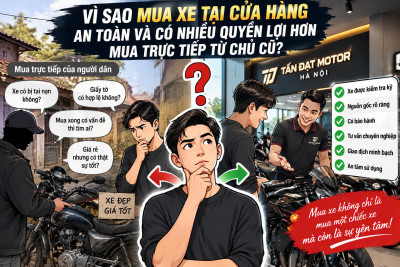 Vì Sao Mua Xe Tại Cửa Hàng An Toàn Và Có Nhiều Quyền Lợi Hơn Mua Trực Tiếp Từ Chủ Xe Cũ?